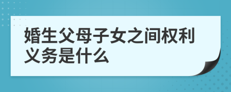 婚生父母子女之间权利义务是什么