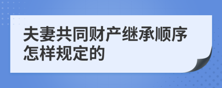 夫妻共同财产继承顺序怎样规定的