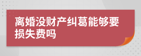 离婚没财产纠葛能够要损失费吗