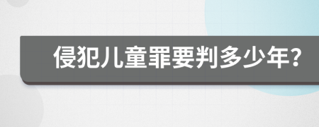 侵犯儿童罪要判多少年？