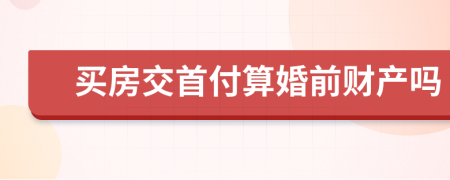 买房交首付算婚前财产吗