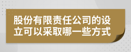 股份有限责任公司的设立可以采取哪一些方式