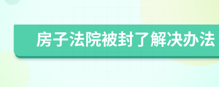 房子法院被封了解决办法