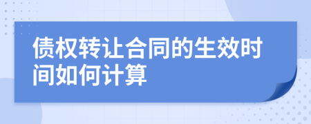 债权转让合同的生效时间如何计算