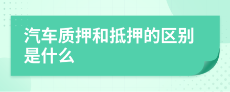 汽车质押和抵押的区别是什么