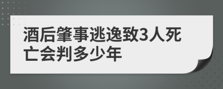 酒后肇事逃逸致3人死亡会判多少年