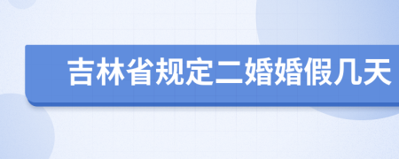 吉林省规定二婚婚假几天