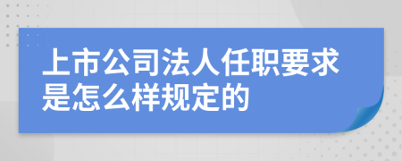 上市公司法人任职要求是怎么样规定的