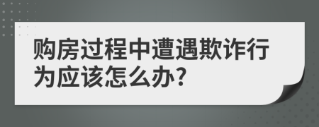 购房过程中遭遇欺诈行为应该怎么办?