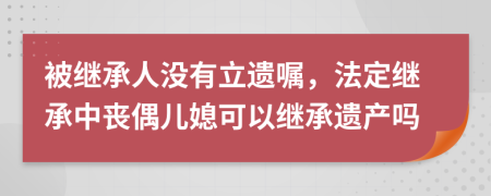 被继承人没有立遗嘱，法定继承中丧偶儿媳可以继承遗产吗