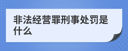 非法经营罪刑事处罚是什么