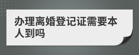 办理离婚登记证需要本人到吗