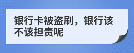 银行卡被盗刷，银行该不该担责呢