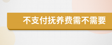 不支付抚养费需不需要
