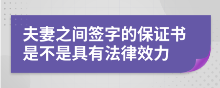 夫妻之间签字的保证书是不是具有法律效力