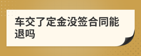 车交了定金没签合同能退吗