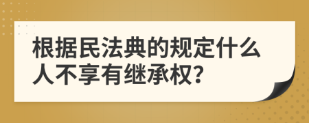 根据民法典的规定什么人不享有继承权？