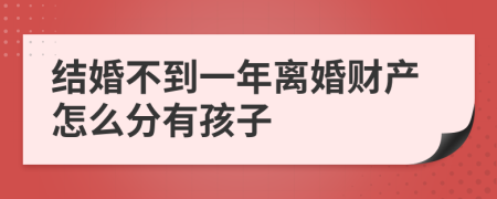 结婚不到一年离婚财产怎么分有孩子