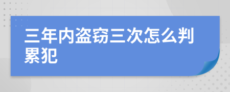 三年内盗窃三次怎么判累犯