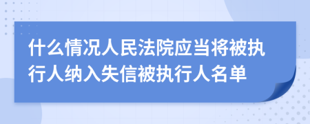 什么情况人民法院应当将被执行人纳入失信被执行人名单