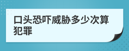 口头恐吓威胁多少次算犯罪