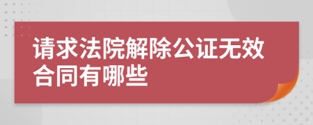 请求法院解除公证无效合同有哪些