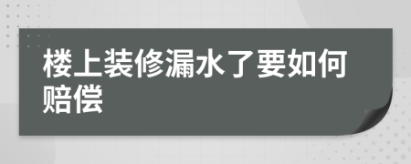 楼上装修漏水了要如何赔偿