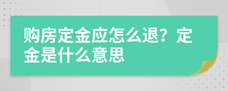 购房定金应怎么退？定金是什么意思