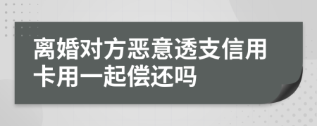 离婚对方恶意透支信用卡用一起偿还吗