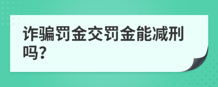 诈骗罚金交罚金能减刑吗？