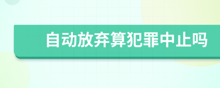 自动放弃算犯罪中止吗