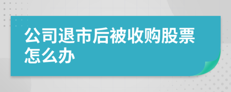 公司退市后被收购股票怎么办