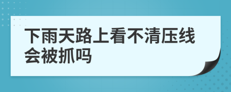 下雨天路上看不清压线会被抓吗