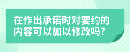 在作出承诺时对要约的内容可以加以修改吗?