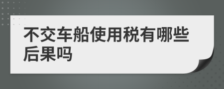 不交车船使用税有哪些后果吗