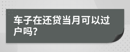 车子在还贷当月可以过户吗？