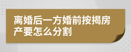 离婚后一方婚前按揭房产要怎么分割
