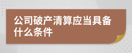 公司破产清算应当具备什么条件