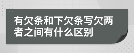 有欠条和下欠条写欠两者之间有什么区别