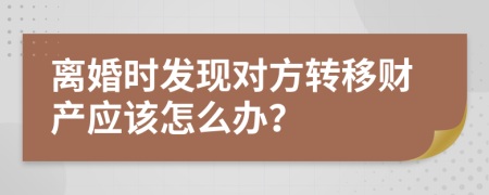 离婚时发现对方转移财产应该怎么办？