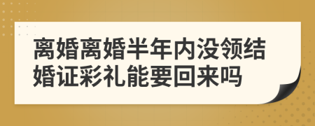 离婚离婚半年内没领结婚证彩礼能要回来吗