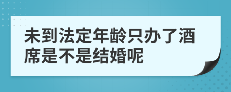 未到法定年龄只办了酒席是不是结婚呢