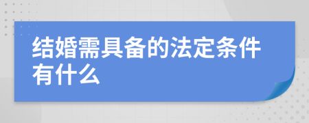 结婚需具备的法定条件有什么