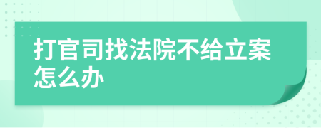 打官司找法院不给立案怎么办