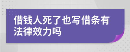 借钱人死了也写借条有法律效力吗