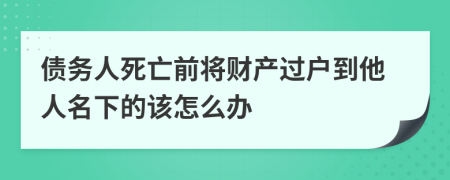 债务人死亡前将财产过户到他人名下的该怎么办