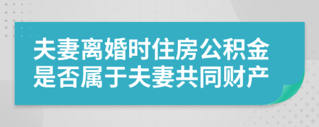 夫妻离婚时住房公积金是否属于夫妻共同财产