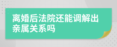 离婚后法院还能调解出亲属关系吗