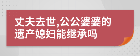 丈夫去世,公公婆婆的遗产媳妇能继承吗