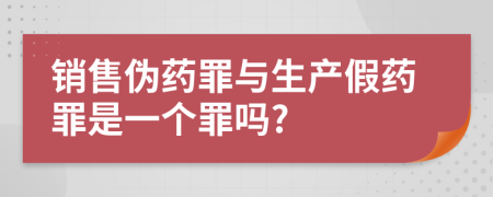 销售伪药罪与生产假药罪是一个罪吗?